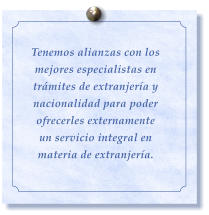 Tenemos alianzas con los mejores especialistas en trmites de extranjera y nacionalidad para poder ofrecerles externamente un servicio integral en materia de extranjera.